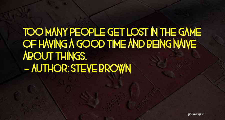 Steve Brown Quotes: Too Many People Get Lost In The Game Of Having A Good Time And Being Naive About Things.