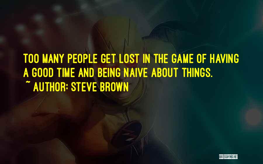 Steve Brown Quotes: Too Many People Get Lost In The Game Of Having A Good Time And Being Naive About Things.