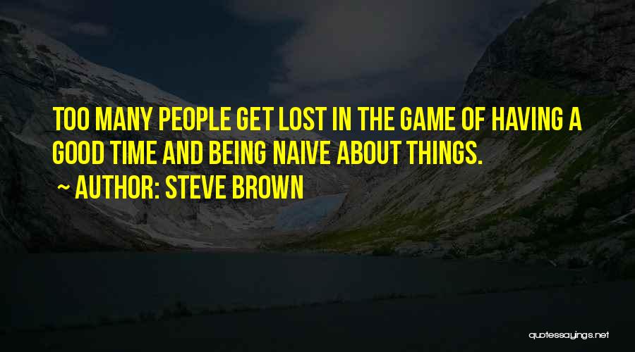 Steve Brown Quotes: Too Many People Get Lost In The Game Of Having A Good Time And Being Naive About Things.