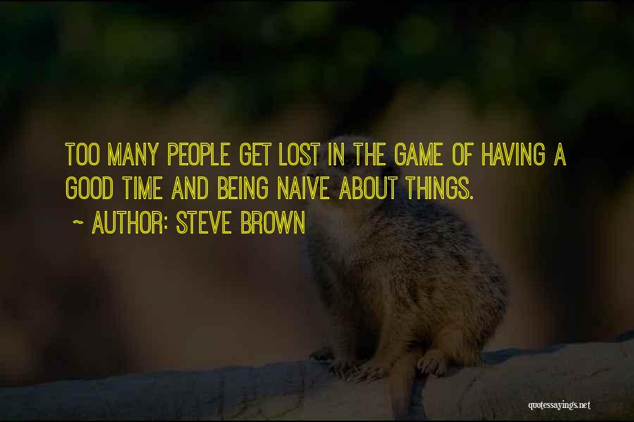 Steve Brown Quotes: Too Many People Get Lost In The Game Of Having A Good Time And Being Naive About Things.