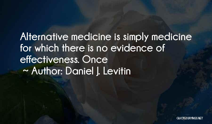 Daniel J. Levitin Quotes: Alternative Medicine Is Simply Medicine For Which There Is No Evidence Of Effectiveness. Once