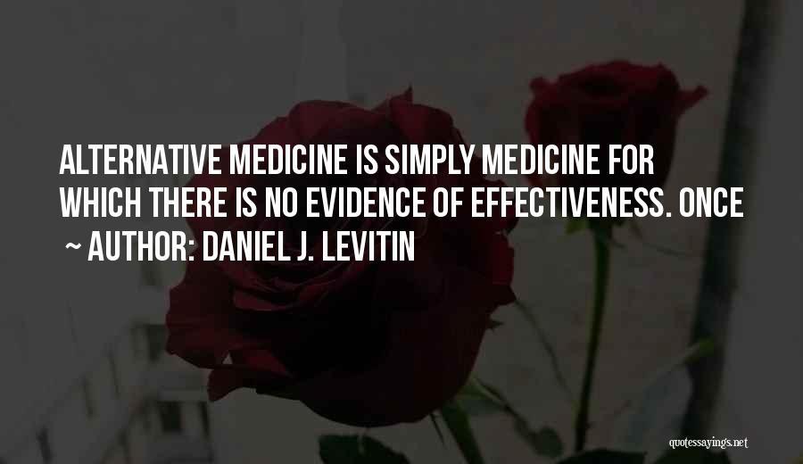 Daniel J. Levitin Quotes: Alternative Medicine Is Simply Medicine For Which There Is No Evidence Of Effectiveness. Once