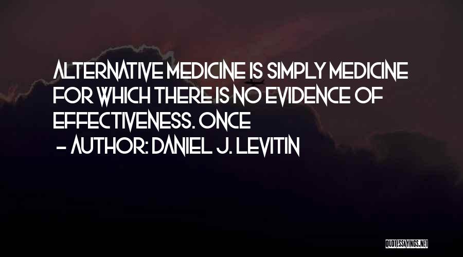 Daniel J. Levitin Quotes: Alternative Medicine Is Simply Medicine For Which There Is No Evidence Of Effectiveness. Once