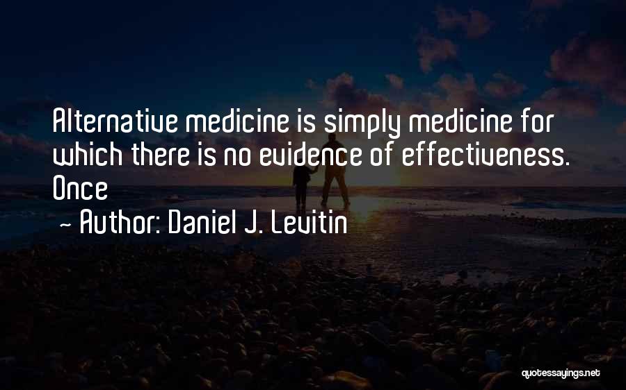 Daniel J. Levitin Quotes: Alternative Medicine Is Simply Medicine For Which There Is No Evidence Of Effectiveness. Once
