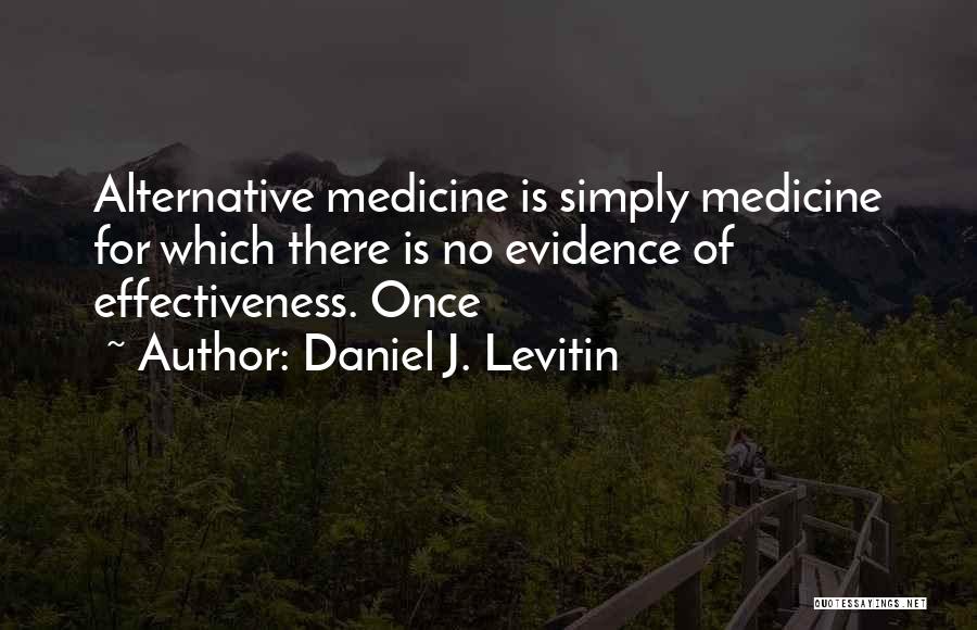 Daniel J. Levitin Quotes: Alternative Medicine Is Simply Medicine For Which There Is No Evidence Of Effectiveness. Once