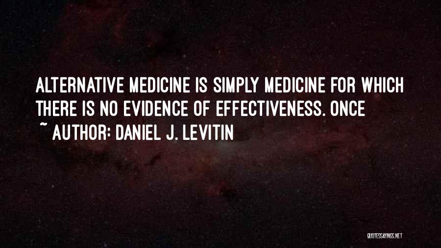 Daniel J. Levitin Quotes: Alternative Medicine Is Simply Medicine For Which There Is No Evidence Of Effectiveness. Once