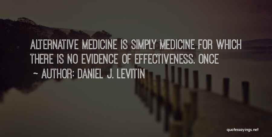 Daniel J. Levitin Quotes: Alternative Medicine Is Simply Medicine For Which There Is No Evidence Of Effectiveness. Once