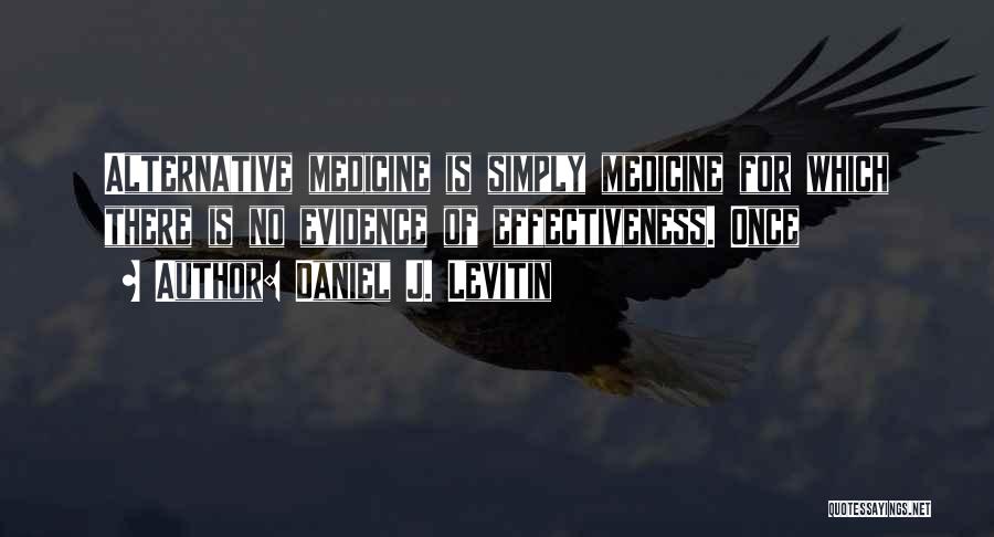 Daniel J. Levitin Quotes: Alternative Medicine Is Simply Medicine For Which There Is No Evidence Of Effectiveness. Once