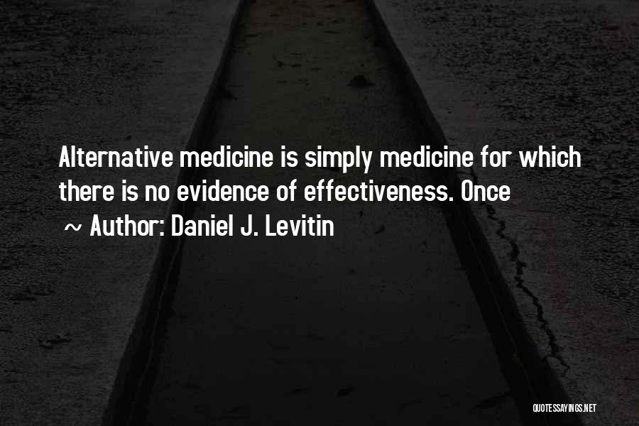 Daniel J. Levitin Quotes: Alternative Medicine Is Simply Medicine For Which There Is No Evidence Of Effectiveness. Once