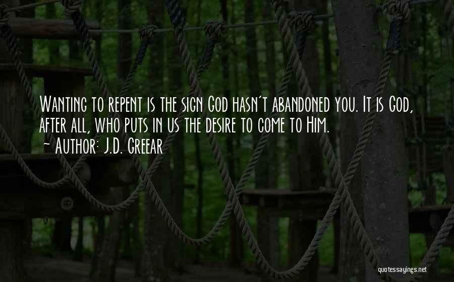 J.D. Greear Quotes: Wanting To Repent Is The Sign God Hasn't Abandoned You. It Is God, After All, Who Puts In Us The