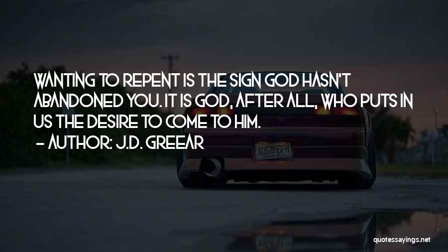 J.D. Greear Quotes: Wanting To Repent Is The Sign God Hasn't Abandoned You. It Is God, After All, Who Puts In Us The