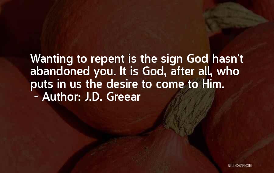 J.D. Greear Quotes: Wanting To Repent Is The Sign God Hasn't Abandoned You. It Is God, After All, Who Puts In Us The
