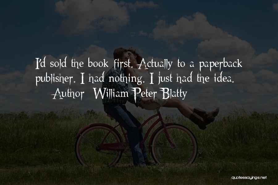 William Peter Blatty Quotes: I'd Sold The Book First. Actually To A Paperback Publisher. I Had Nothing. I Just Had The Idea.