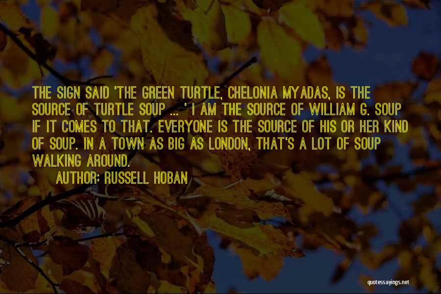 Russell Hoban Quotes: The Sign Said 'the Green Turtle, Chelonia Myadas, Is The Source Of Turtle Soup ... ' I Am The Source