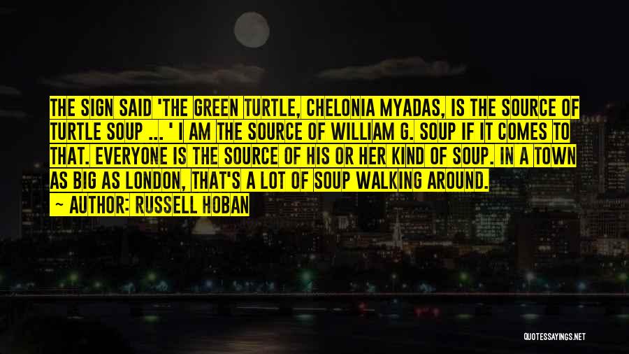 Russell Hoban Quotes: The Sign Said 'the Green Turtle, Chelonia Myadas, Is The Source Of Turtle Soup ... ' I Am The Source