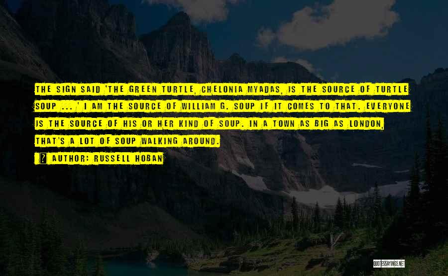 Russell Hoban Quotes: The Sign Said 'the Green Turtle, Chelonia Myadas, Is The Source Of Turtle Soup ... ' I Am The Source