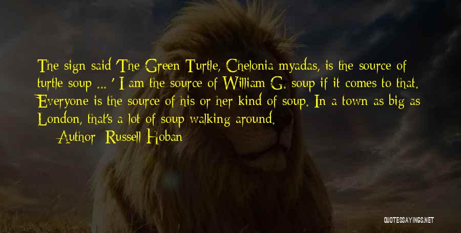 Russell Hoban Quotes: The Sign Said 'the Green Turtle, Chelonia Myadas, Is The Source Of Turtle Soup ... ' I Am The Source