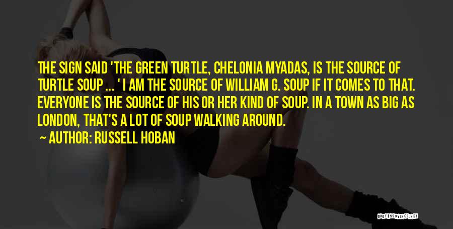 Russell Hoban Quotes: The Sign Said 'the Green Turtle, Chelonia Myadas, Is The Source Of Turtle Soup ... ' I Am The Source