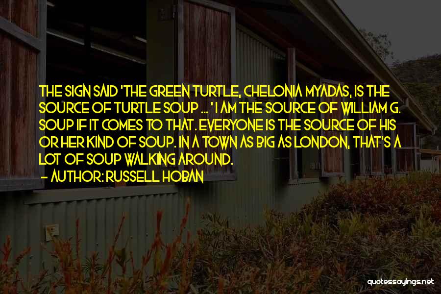 Russell Hoban Quotes: The Sign Said 'the Green Turtle, Chelonia Myadas, Is The Source Of Turtle Soup ... ' I Am The Source