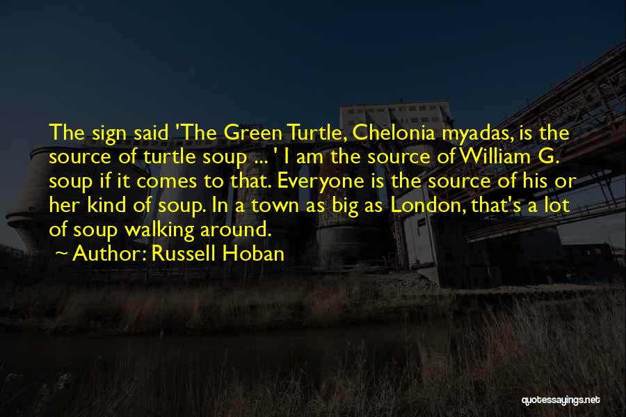 Russell Hoban Quotes: The Sign Said 'the Green Turtle, Chelonia Myadas, Is The Source Of Turtle Soup ... ' I Am The Source