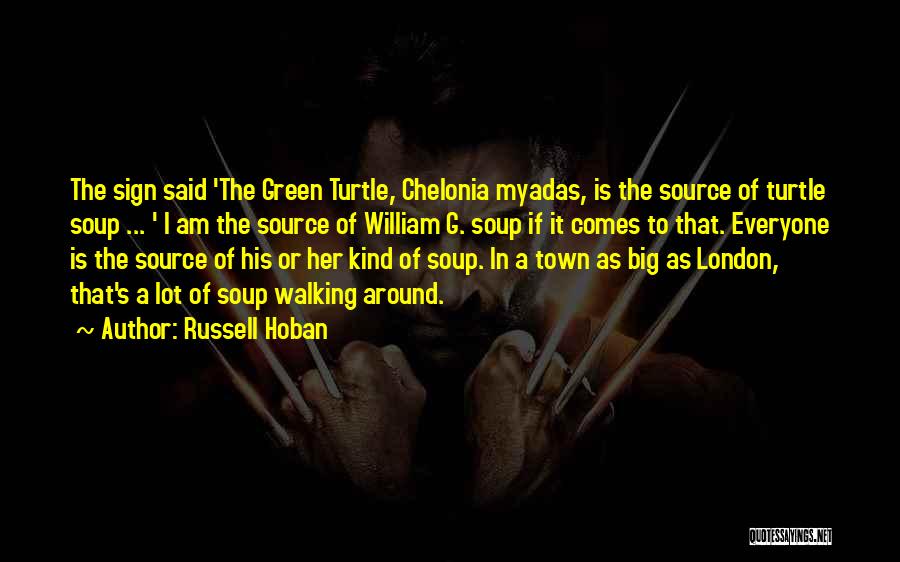 Russell Hoban Quotes: The Sign Said 'the Green Turtle, Chelonia Myadas, Is The Source Of Turtle Soup ... ' I Am The Source