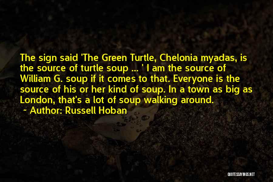 Russell Hoban Quotes: The Sign Said 'the Green Turtle, Chelonia Myadas, Is The Source Of Turtle Soup ... ' I Am The Source