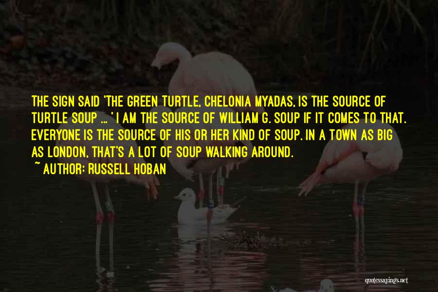 Russell Hoban Quotes: The Sign Said 'the Green Turtle, Chelonia Myadas, Is The Source Of Turtle Soup ... ' I Am The Source
