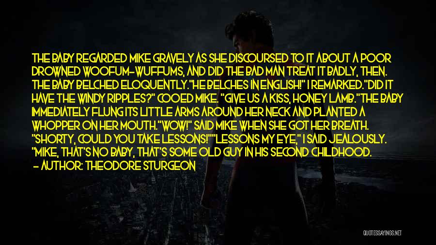 Theodore Sturgeon Quotes: The Baby Regarded Mike Gravely As She Discoursed To It About A Poor Drowned Woofum-wuffums, And Did The Bad Man