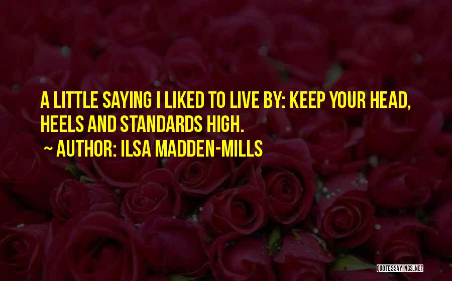 Ilsa Madden-Mills Quotes: A Little Saying I Liked To Live By: Keep Your Head, Heels And Standards High.