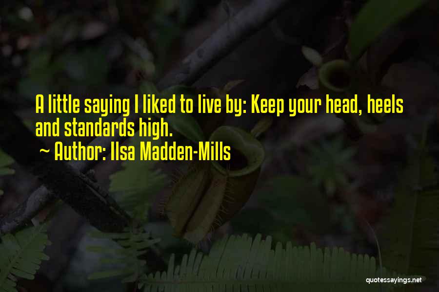 Ilsa Madden-Mills Quotes: A Little Saying I Liked To Live By: Keep Your Head, Heels And Standards High.