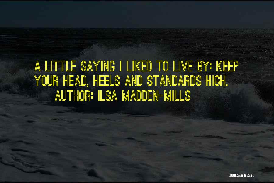 Ilsa Madden-Mills Quotes: A Little Saying I Liked To Live By: Keep Your Head, Heels And Standards High.