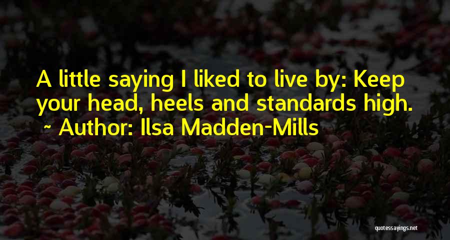 Ilsa Madden-Mills Quotes: A Little Saying I Liked To Live By: Keep Your Head, Heels And Standards High.