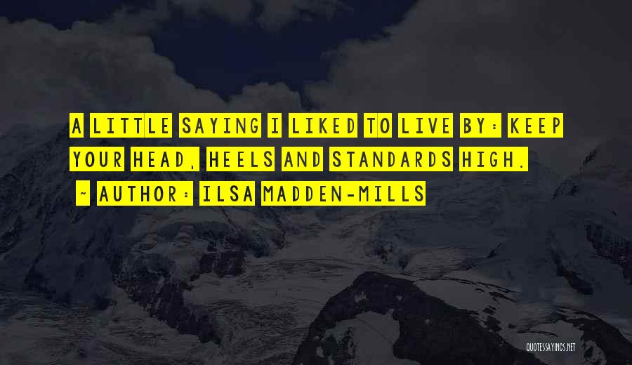 Ilsa Madden-Mills Quotes: A Little Saying I Liked To Live By: Keep Your Head, Heels And Standards High.