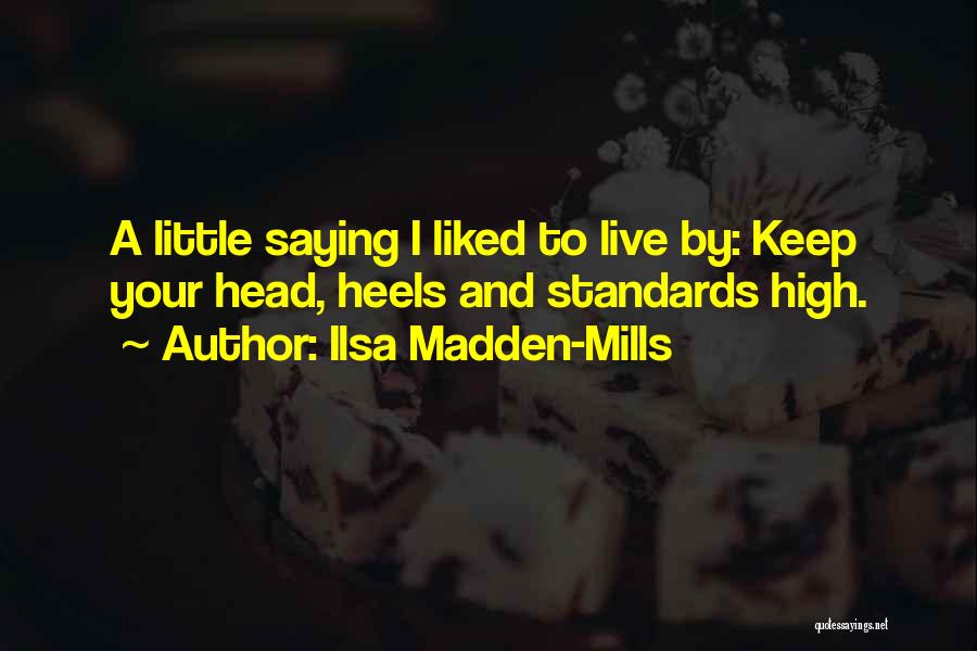 Ilsa Madden-Mills Quotes: A Little Saying I Liked To Live By: Keep Your Head, Heels And Standards High.