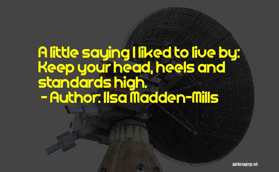 Ilsa Madden-Mills Quotes: A Little Saying I Liked To Live By: Keep Your Head, Heels And Standards High.