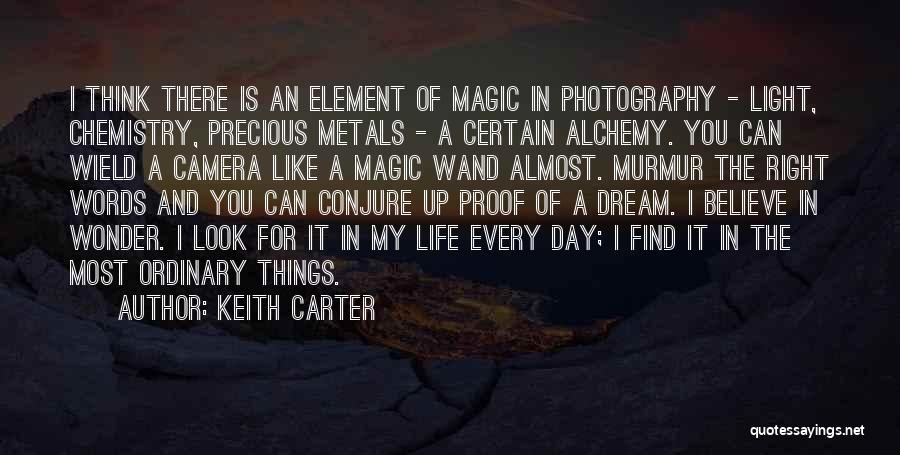 Keith Carter Quotes: I Think There Is An Element Of Magic In Photography - Light, Chemistry, Precious Metals - A Certain Alchemy. You