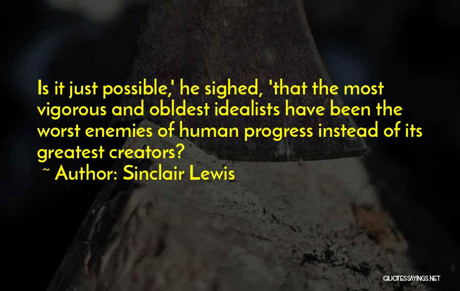 Sinclair Lewis Quotes: Is It Just Possible,' He Sighed, 'that The Most Vigorous And Obldest Idealists Have Been The Worst Enemies Of Human