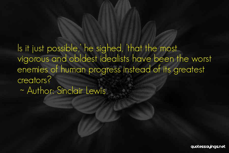 Sinclair Lewis Quotes: Is It Just Possible,' He Sighed, 'that The Most Vigorous And Obldest Idealists Have Been The Worst Enemies Of Human