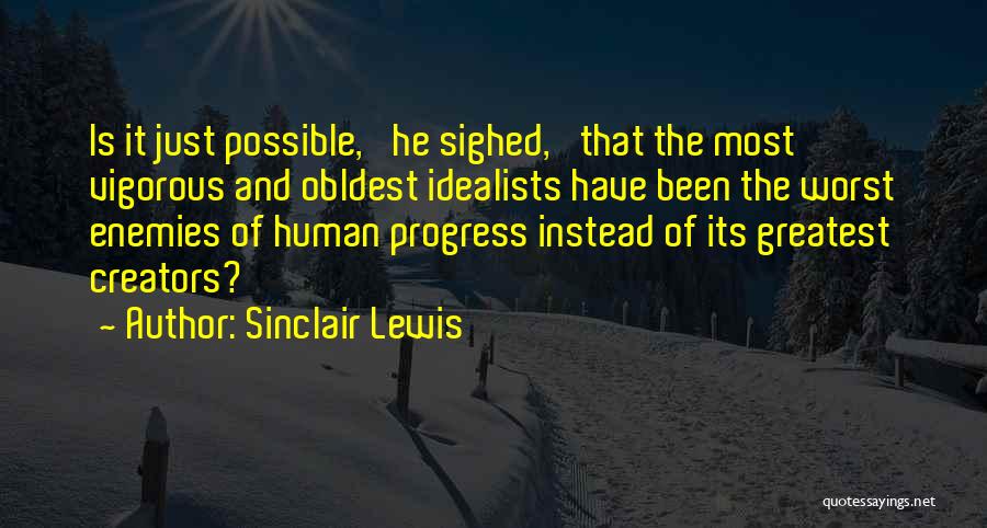 Sinclair Lewis Quotes: Is It Just Possible,' He Sighed, 'that The Most Vigorous And Obldest Idealists Have Been The Worst Enemies Of Human