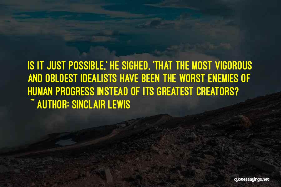 Sinclair Lewis Quotes: Is It Just Possible,' He Sighed, 'that The Most Vigorous And Obldest Idealists Have Been The Worst Enemies Of Human