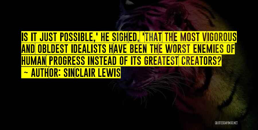 Sinclair Lewis Quotes: Is It Just Possible,' He Sighed, 'that The Most Vigorous And Obldest Idealists Have Been The Worst Enemies Of Human