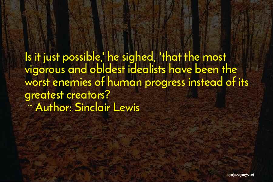 Sinclair Lewis Quotes: Is It Just Possible,' He Sighed, 'that The Most Vigorous And Obldest Idealists Have Been The Worst Enemies Of Human