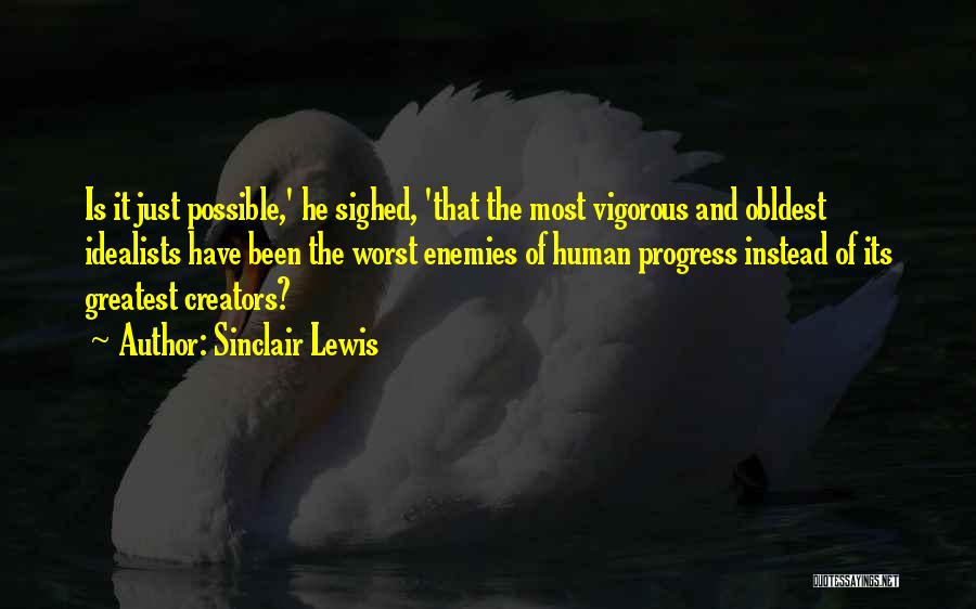 Sinclair Lewis Quotes: Is It Just Possible,' He Sighed, 'that The Most Vigorous And Obldest Idealists Have Been The Worst Enemies Of Human