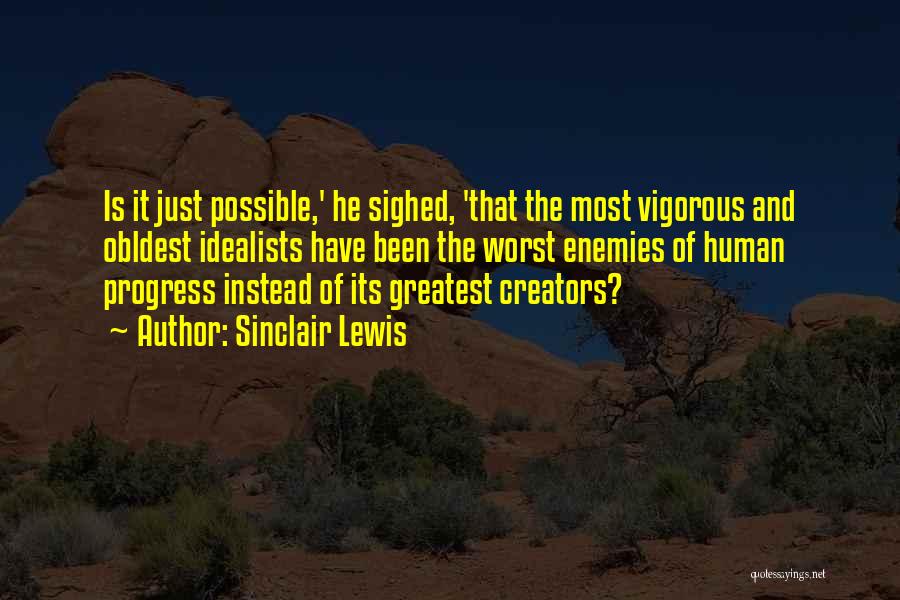 Sinclair Lewis Quotes: Is It Just Possible,' He Sighed, 'that The Most Vigorous And Obldest Idealists Have Been The Worst Enemies Of Human