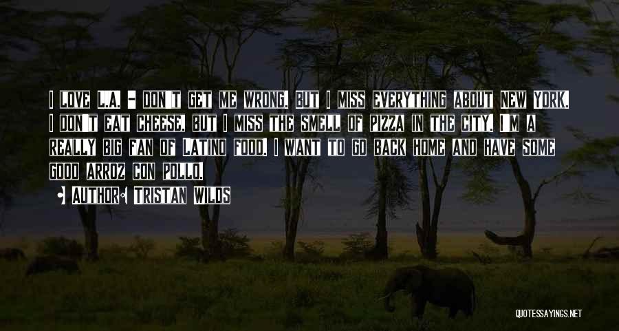 Tristan Wilds Quotes: I Love L.a. - Don't Get Me Wrong. But I Miss Everything About New York. I Don't Eat Cheese, But