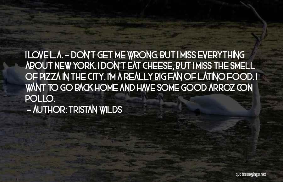 Tristan Wilds Quotes: I Love L.a. - Don't Get Me Wrong. But I Miss Everything About New York. I Don't Eat Cheese, But