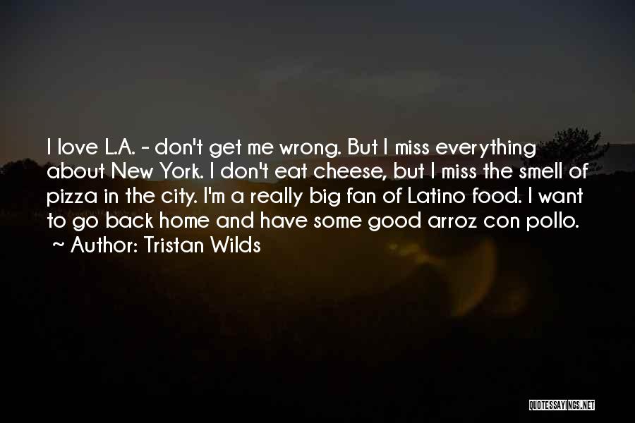 Tristan Wilds Quotes: I Love L.a. - Don't Get Me Wrong. But I Miss Everything About New York. I Don't Eat Cheese, But