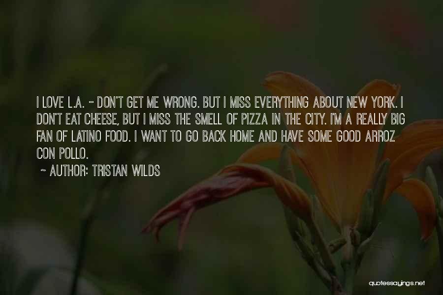 Tristan Wilds Quotes: I Love L.a. - Don't Get Me Wrong. But I Miss Everything About New York. I Don't Eat Cheese, But