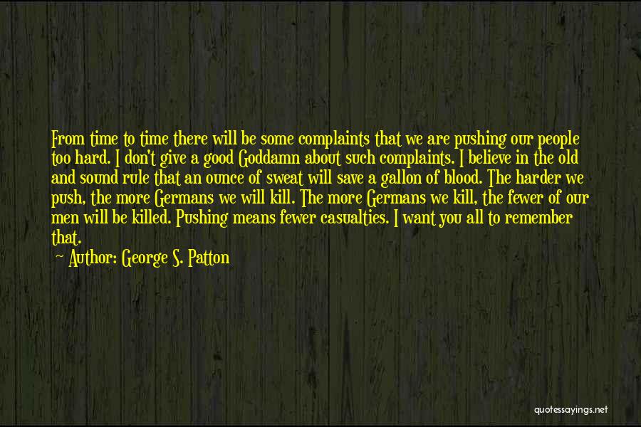 George S. Patton Quotes: From Time To Time There Will Be Some Complaints That We Are Pushing Our People Too Hard. I Don't Give