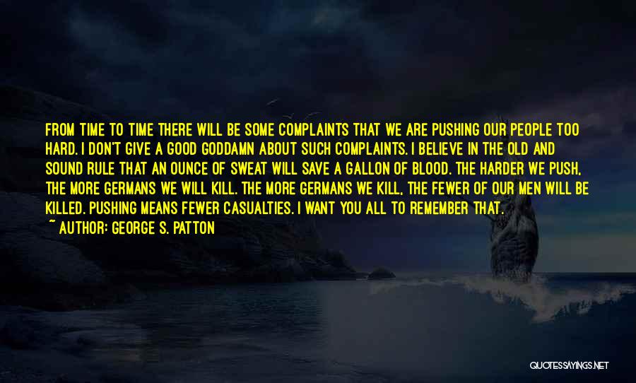 George S. Patton Quotes: From Time To Time There Will Be Some Complaints That We Are Pushing Our People Too Hard. I Don't Give